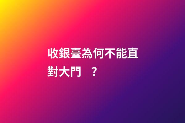 收銀臺為何不能直對大門？